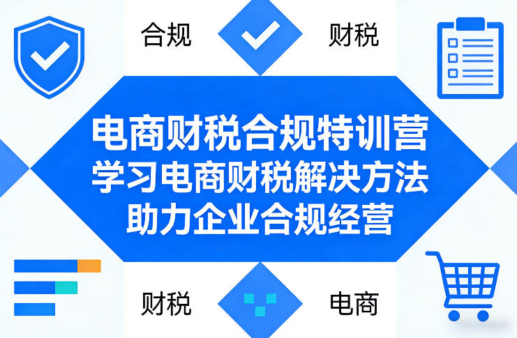 电商财税合规特训营,学习电商财税解决方法,助力企业合规经营-搞钱利器