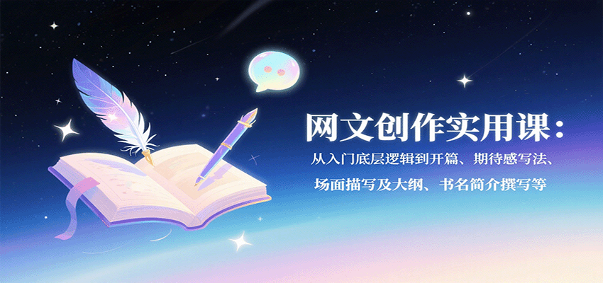 网文创作实用课：从入门底层逻辑到开篇、期待感写法、场面描写及大纲、书名简介撰写等-搞钱利器