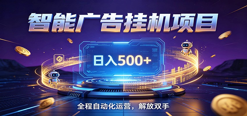 全自动广告挂机副业 日入500+，零门槛24小时无人值守被动创收项目-搞钱利器