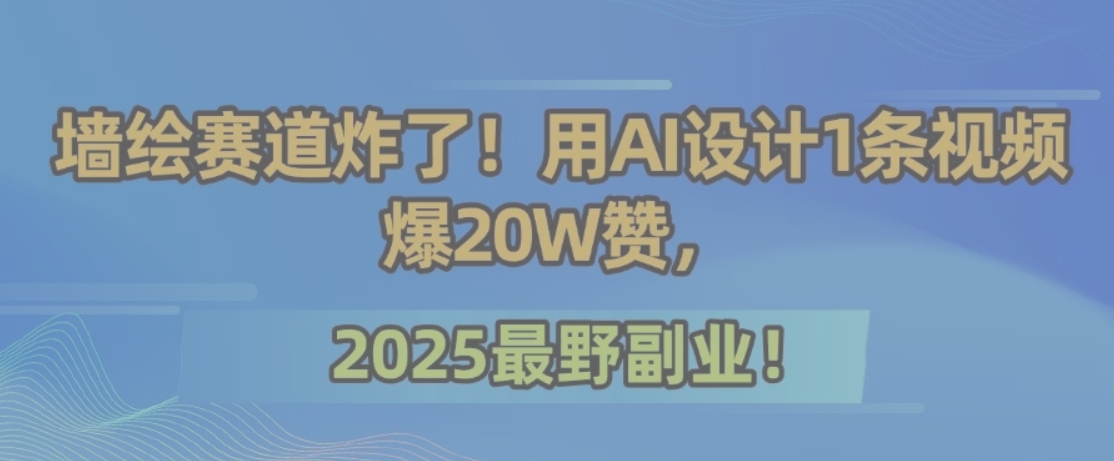 墙绘赛道炸了！用AI设计1条视频爆20W赞，2025最野副业！-搞钱利器