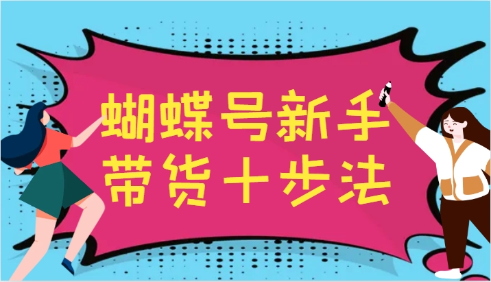 蝴蝶号新手带货十步法，建立自己的玩法体系，跟随平台变化不断更迭-搞钱利器