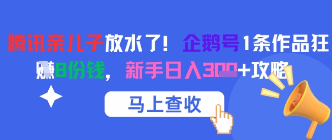 腾讯亲儿子放水了！企鹅号1条作品狂挣8份钱，新手日入3张+攻略-搞钱利器