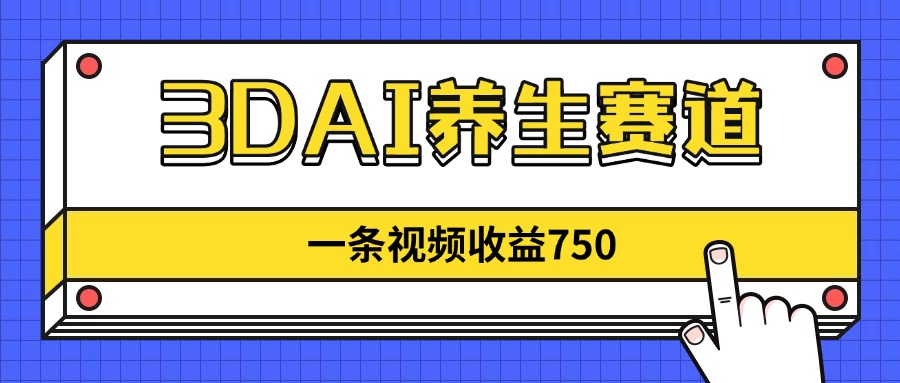 3DAI养生赛道，一条视频赚了750，新蓝海，目前做的人不多！-搞钱利器