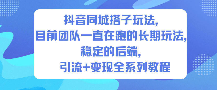 抖音同城搭子玩法,目前团队一直在跑的长期玩法,稳定的后端,引流+变现全系列教程-搞钱利器