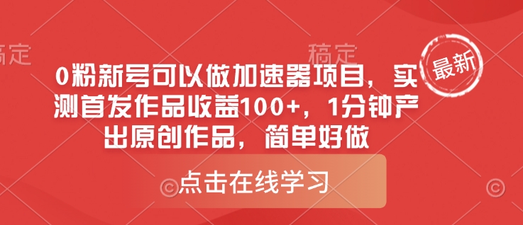 0粉新号可以做的加速器项目，实测首发作品收益100+，1分钟产出原创作品，简单好做-搞钱利器