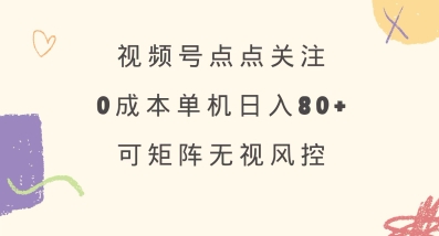 视频号点点关注，0成本单号80+，可矩阵，绿色正规，长期稳定【揭秘】-搞钱利器