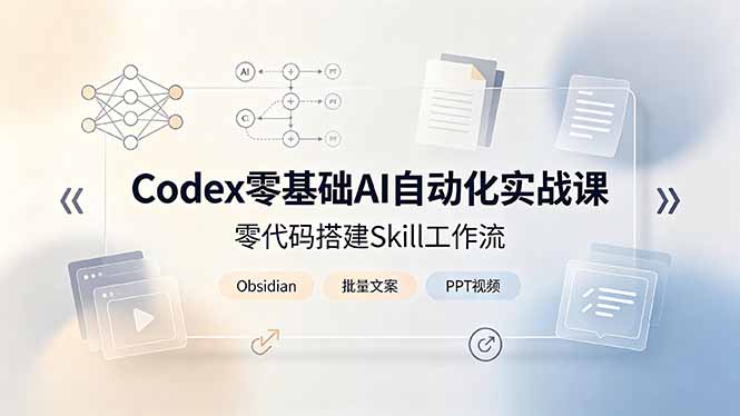 Codex零基础AI自动化实战课，零代码搭建Skill工作流，搭配Obsidian批量制作文案PPT视频-搞钱利器