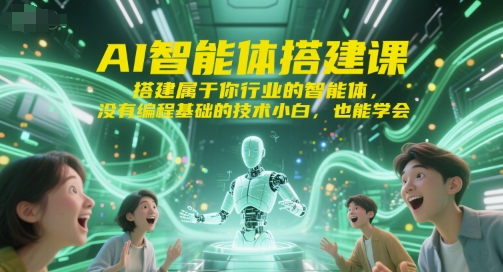 AI智能体搭建课，搭建属于你行业的智能体，没有编程基础的技术小白，也能学会-搞钱利器