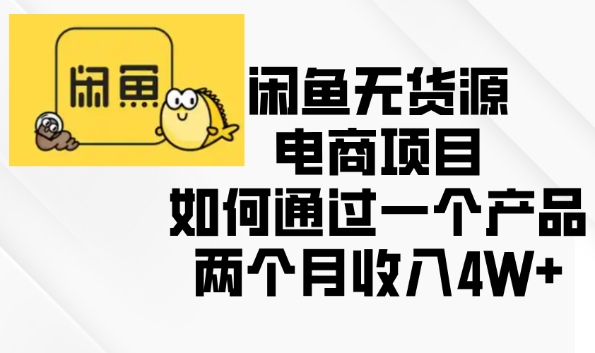 闲鱼无货源电商项目，如何通过一个产品两个月收入4W+-搞钱利器