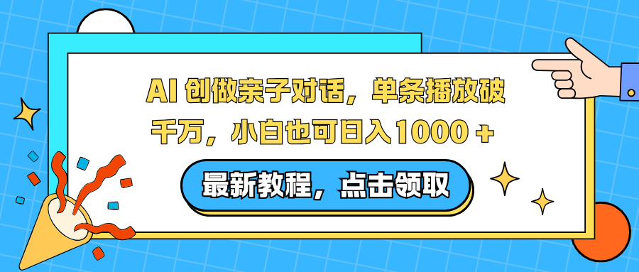 AI 创做亲子对话,单条播放破千万,小白也可日入1000 +-搞钱利器