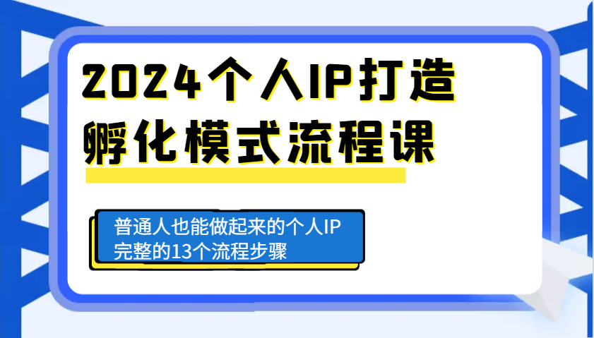 2024个人IP打造孵化模式流程课，普通人也能做起来的个人IP完整的13个流程步骤-搞钱利器