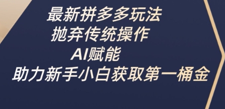 最新拼多多玩法，抛弃传统操作，AI赋能，助力新手小白获取第一桶金-搞钱利器