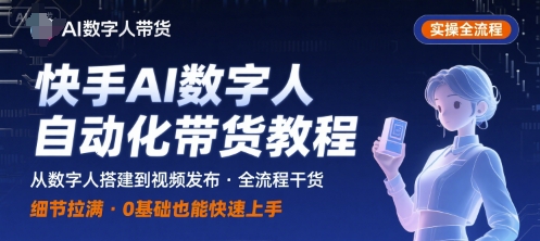 快手AI数字人自动化视频带货实操全流程，干货满满，细节拉满-搞钱利器