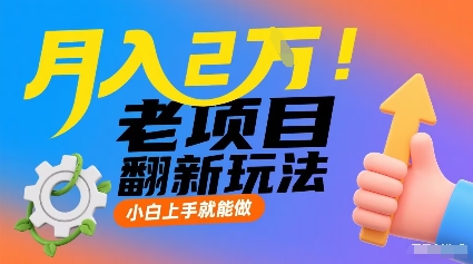 月入2W！老项目翻新玩法，小白上手就能做，非常容易上手-搞钱利器