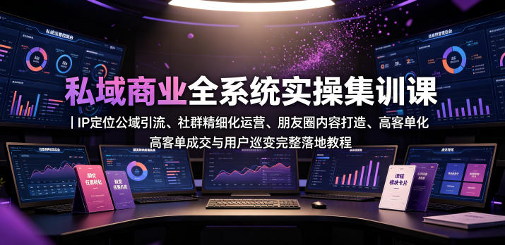 私域商业全系统实操课｜IP定位公域引流、社群精细化运营、朋友圈内容打造、高客单成交与用户裂变完整落地教程-搞钱利器