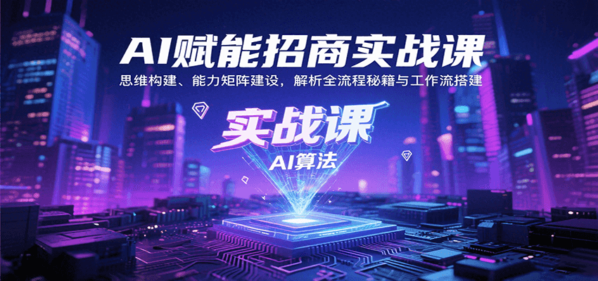 AI赋能招商实战课：思维构建、能力矩阵建设，解析全流程秘籍与工作流搭建-搞钱利器