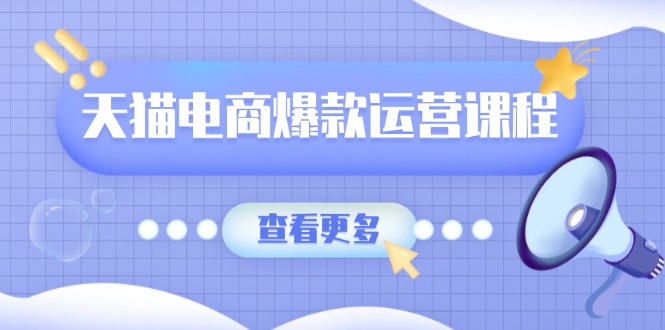 天猫电商爆款运营课程，爆款卖点提炼与流量实操，多套模型全面学习-搞钱利器