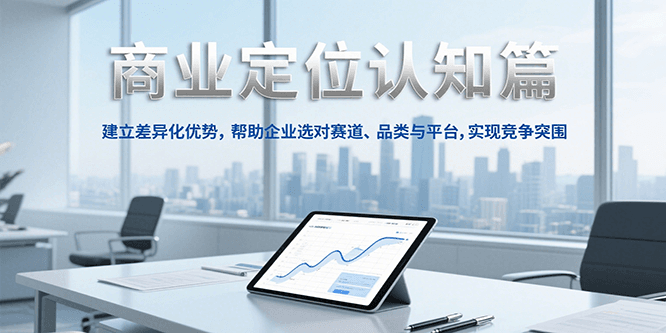 商业定位认知，建立差异化优势，帮助企业选对赛道、品类与平台，实现竞争突围-搞钱利器