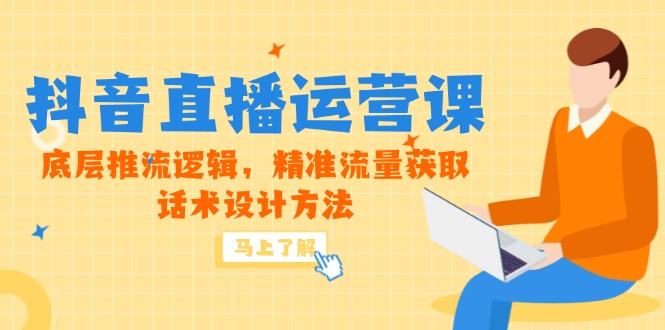 5月新课-抖音直播运营课，底层推流逻辑，精准流量获取，话术设计方法-搞钱利器