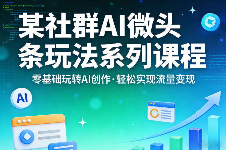 某社群的AI微头条玩法系列课程，零基础玩转AI创作，轻松实现流量变现-搞钱利器