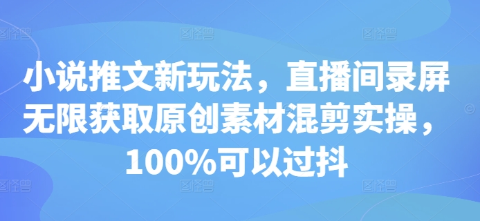 小说推文新玩法，直播间录屏无限获取原创素材混剪实操，100%可以过抖-搞钱利器