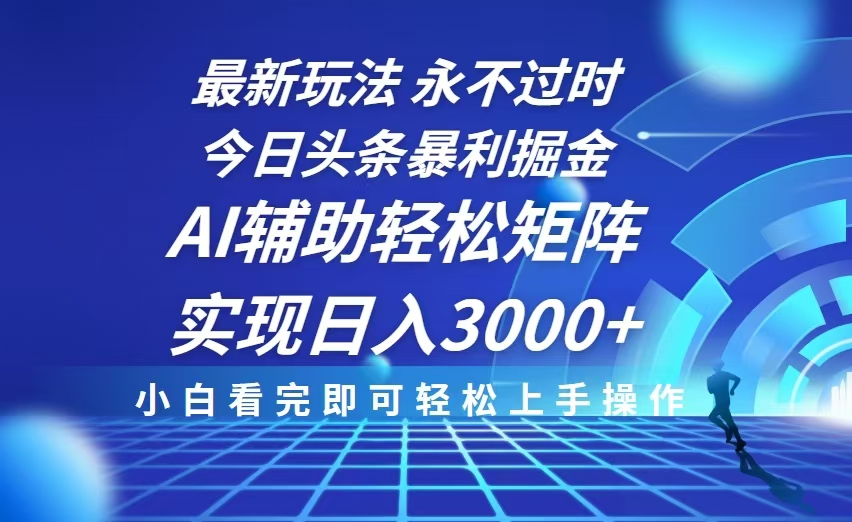 今日头条最新暴利掘金玩法，思路简单，AI辅助，复制粘贴轻松矩阵日入3000+-搞钱利器