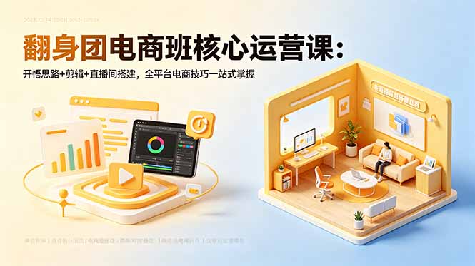 翻身团电商班核心运营课：开悟思路+剪辑+直播间搭建，全平台电商技巧一站式掌握-搞钱利器