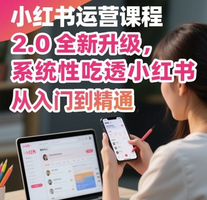 小红书运营课程2.0全新升级，从入门到精通，系统性吃透小红书-搞钱利器
