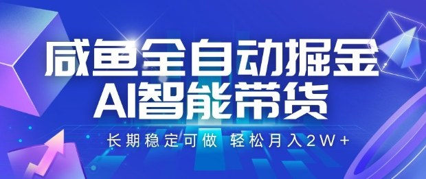 咸鱼全自动掘金，AI智能带货长期稳定可做，轻松月入2W+【揭秘】-搞钱利器