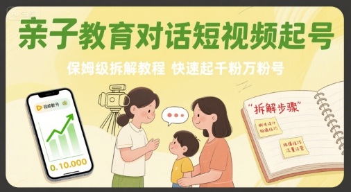 亲子教育对话短视频起号，保姆级拆解教程，快速起千粉万粉号-搞钱利器