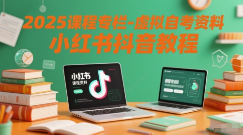 2025课程专栏-虚拟自考资料小红书抖音教程-搞钱利器