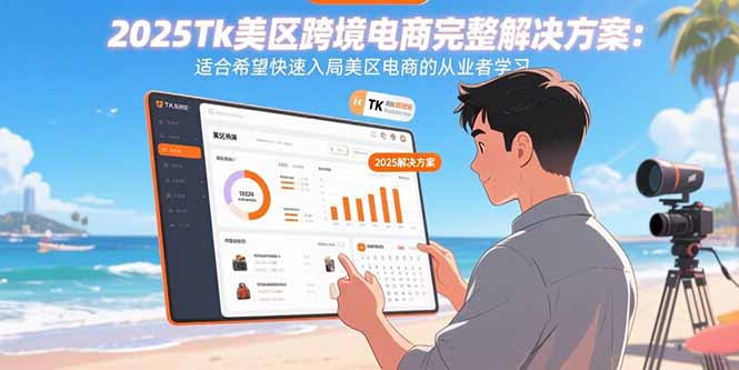 2025Tk美区跨境电商完整解决方案：适合希望快速入局美区电商的从业者学习-搞钱利器