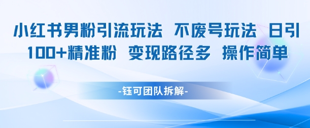 小红书男粉引流玩法不废号玩法日引100男粉变现路径多操作简单-搞钱利器