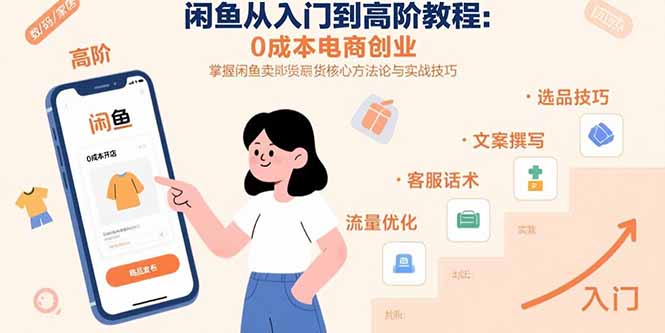 闲鱼从入门到高阶教程：0成本电商创业，掌握闲鱼卖货核心方法论与实战技巧-搞钱利器
