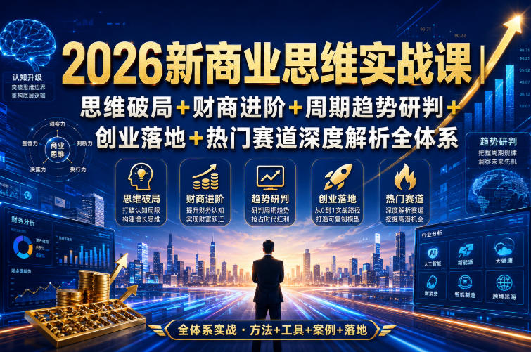 2026新商业思维实战课｜思维破局+财商进阶+周期趋势研判+创业落地+热门赛道深度解析全体系-搞钱利器