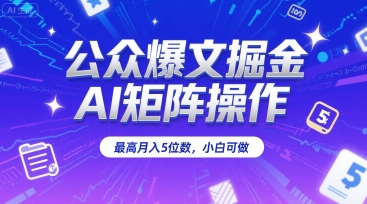 公众爆文掘金，AI矩阵操作，最高月入5位数，小白可做-搞钱利器