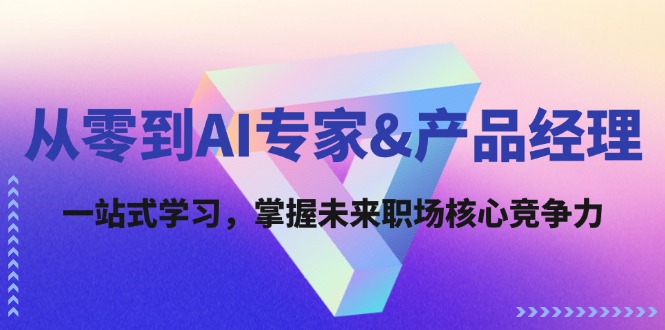 从零到AI专家&产品经理：一站式学习，掌握未来职场核心竞争力-搞钱利器