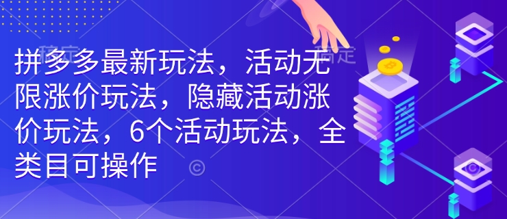 拼多多最新玩法，活动无限涨价玩法，隐藏活动涨价玩法，6个活动玩法，全类目可操作-搞钱利器