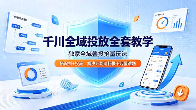 千川全域投放全套教学，独家全域叠投抢量玩法，搭配抖+投流，解决计划消耗慢不起量难题-搞钱利器
