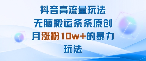 抖音高流量玩法：无脑搬运条条原创，月涨粉10w+的暴力玩法-搞钱利器
