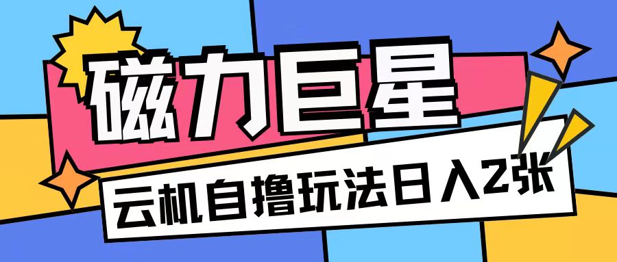 磁力巨星，无脑撸收益玩法无需手机云机操作可矩阵放大单日收入200+【揭秘】-搞钱利器