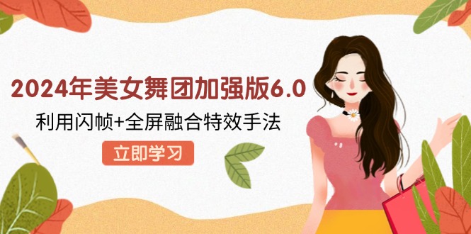 2024年美女舞团加强版6.0，利用闪帧+全屏融合特效手法，教程+素材+软件-搞钱利器