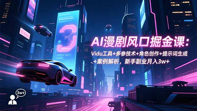 AI漫剧风口掘金课：Vidu工具+多参技术+角色创作+提示词生成+案例解析，新手副业月入3w+-搞钱利器