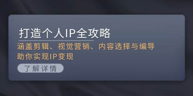 打造个人IP全攻略：涵盖剪辑、视觉营销、内容选择与编导，助你实现IP变现-搞钱利器