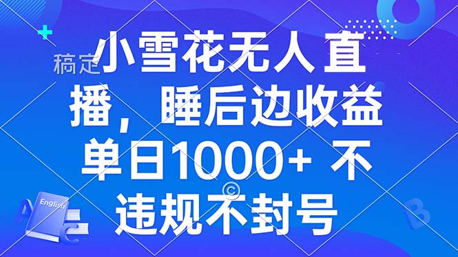 小雪花无人直播 睡后收益单日1000+ 零粉丝新号开播 不违规 看完就会-搞钱利器