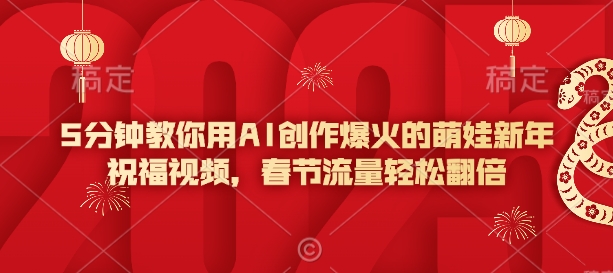 5分钟教你用AI创作爆火的萌娃新年祝福视频，春节流量轻松翻倍-搞钱利器