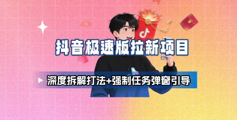 抖音极速版拉新项目_深度拆解打法+强制任务弹窗引导-搞钱利器