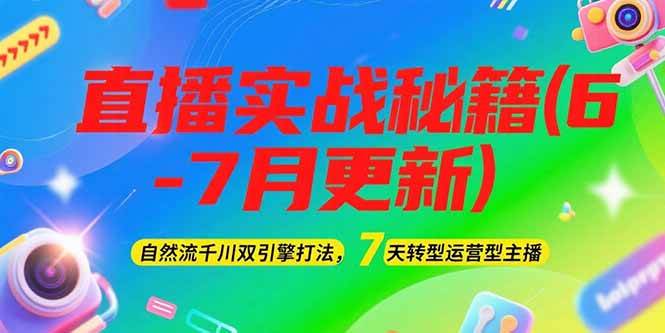 2025直播实战秘籍(6-7月更新)：自然流千川双引擎打法，7天转型运营型主播-搞钱利器