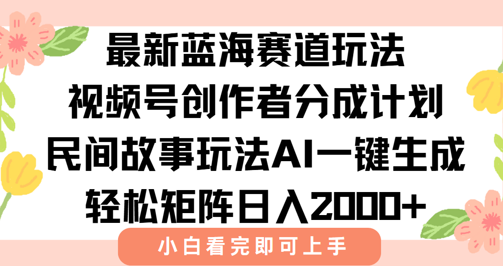 最新视频号创作者分成民间故事玩法，AI一键生成爆款视频，轻松日入2000+-搞钱利器