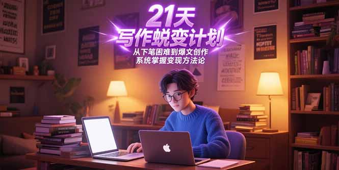 21天写作蜕变计划，从下笔困难到爆文创作，系统掌握变现方法论-搞钱利器